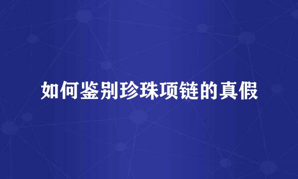 如何鉴别珍珠项链的真假
