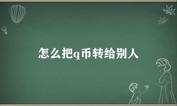 怎么把q币转给别人