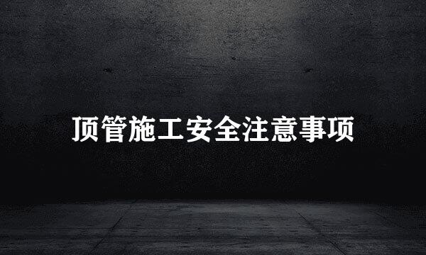 顶管施工安全注意事项
