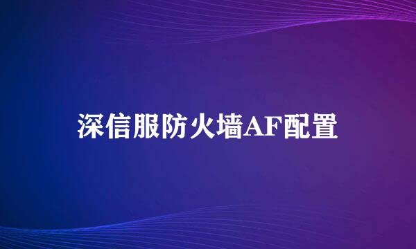 深信服防火墙AF配置