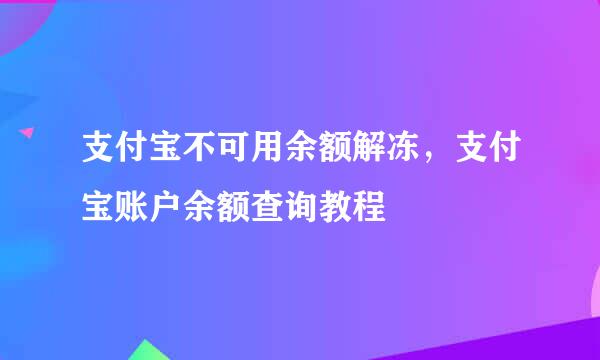 支付宝不可用余额解冻，支付宝账户余额查询教程