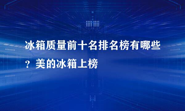 冰箱质量前十名排名榜有哪些？美的冰箱上榜