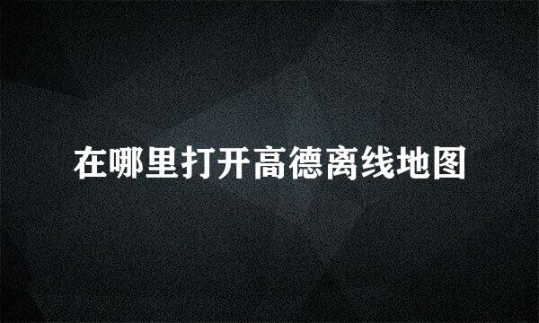 在哪里打开高德离线地图