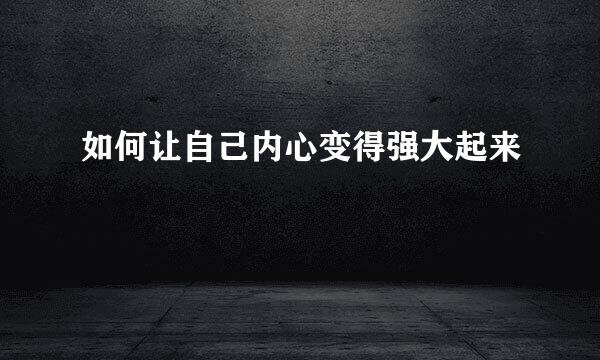 如何让自己内心变得强大起来