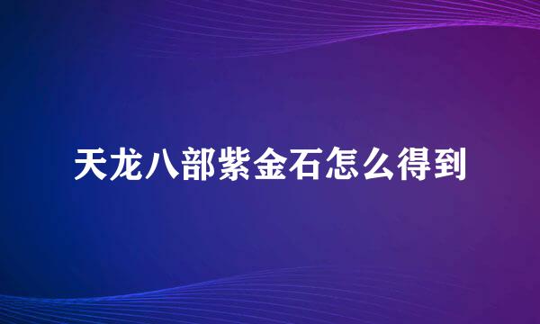 天龙八部紫金石怎么得到