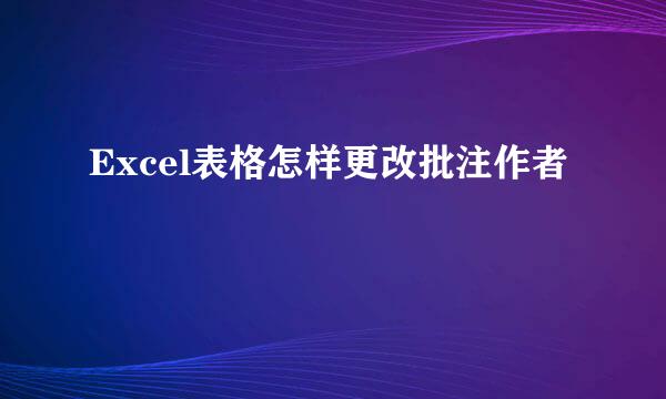 Excel表格怎样更改批注作者