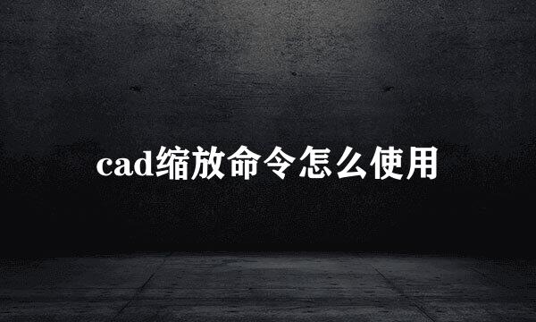 cad缩放命令怎么使用