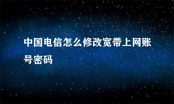 中国电信怎么修改宽带上网账号密码