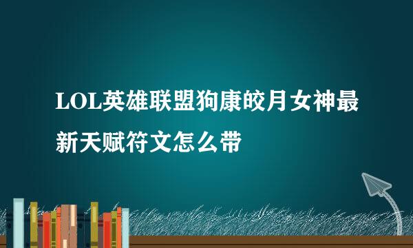LOL英雄联盟狗康皎月女神最新天赋符文怎么带