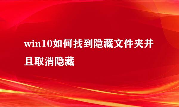 win10如何找到隐藏文件夹并且取消隐藏