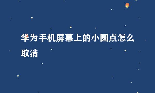 华为手机屏幕上的小圆点怎么取消
