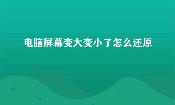 电脑屏幕变大变小了怎么还原
