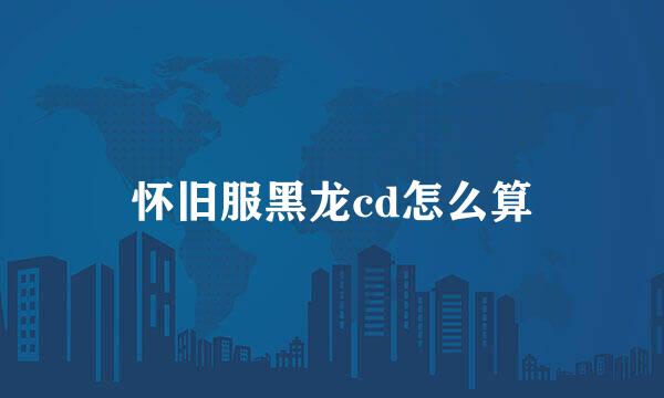 怀旧服黑龙cd怎么算