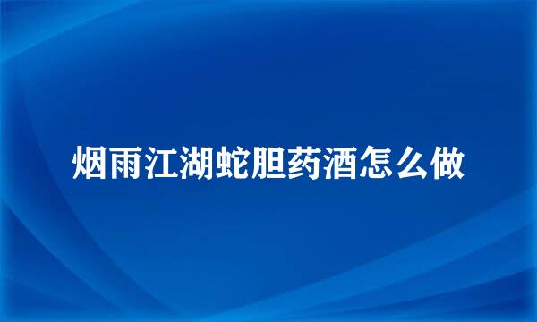 烟雨江湖蛇胆药酒怎么做