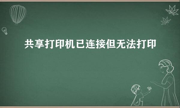 共享打印机已连接但无法打印