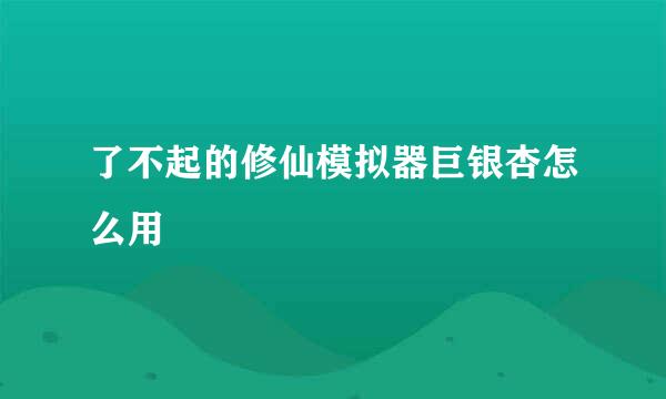 了不起的修仙模拟器巨银杏怎么用