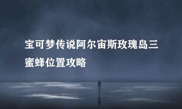 宝可梦传说阿尔宙斯玫瑰岛三蜜蜂位置攻略