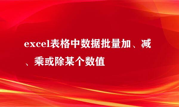 excel表格中数据批量加、减、乘或除某个数值