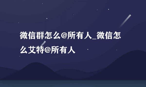 微信群怎么@所有人_微信怎么艾特@所有人
