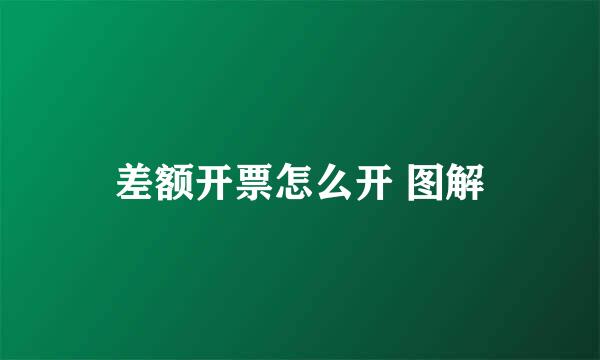 差额开票怎么开 图解