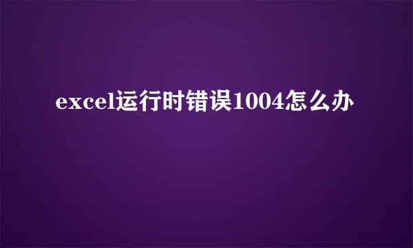 excel运行时错误1004怎么办