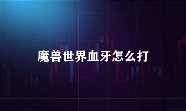 魔兽世界血牙怎么打