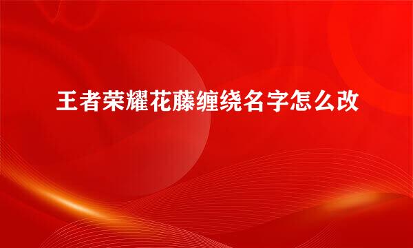 王者荣耀花藤缠绕名字怎么改