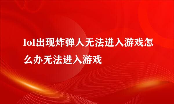 lol出现炸弹人无法进入游戏怎么办无法进入游戏