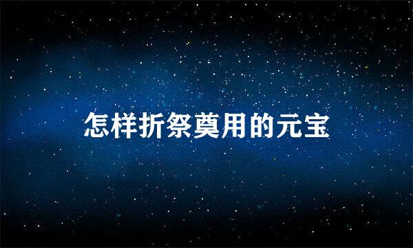 怎样折祭奠用的元宝
