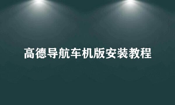 高德导航车机版安装教程