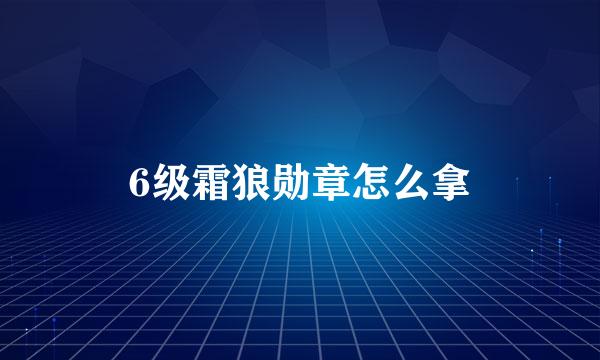 6级霜狼勋章怎么拿