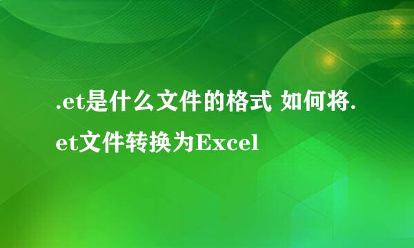 .et是什么文件的格式 如何将.et文件转换为Excel