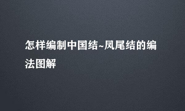 怎样编制中国结~凤尾结的编法图解