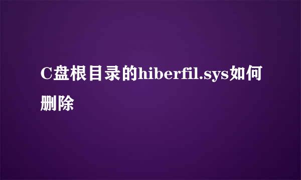 C盘根目录的hiberfil.sys如何删除