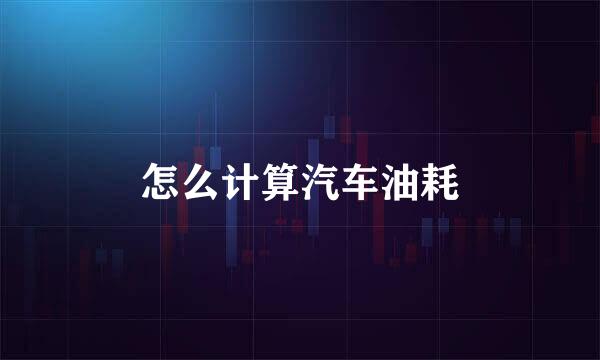 怎么计算汽车油耗
