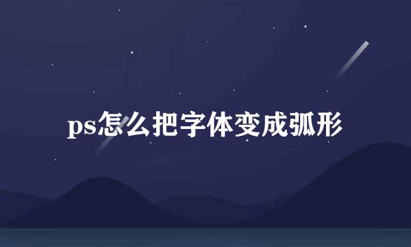 ps怎么把字体变成弧形
