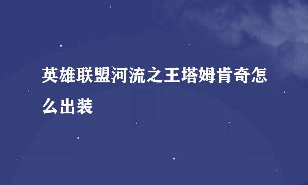 英雄联盟河流之王塔姆肯奇怎么出装