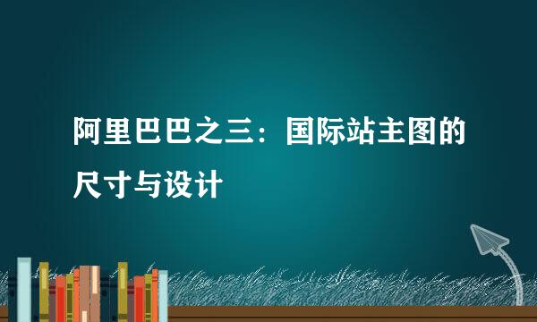 阿里巴巴之三：国际站主图的尺寸与设计