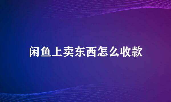 闲鱼上卖东西怎么收款