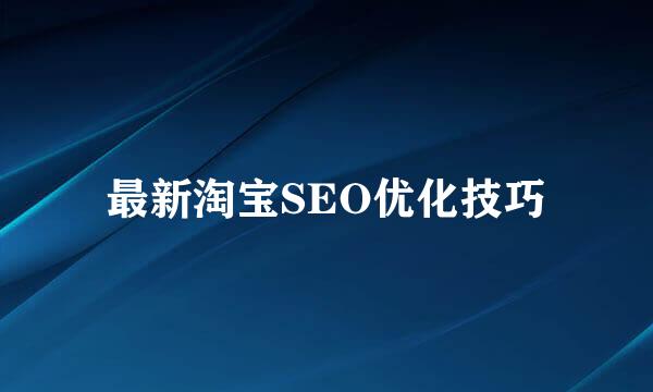 最新淘宝SEO优化技巧