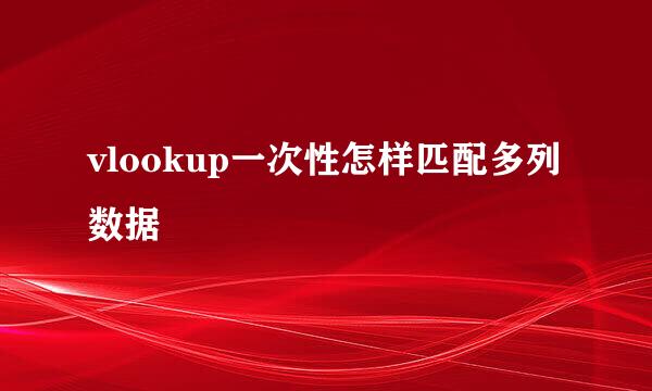 vlookup一次性怎样匹配多列数据