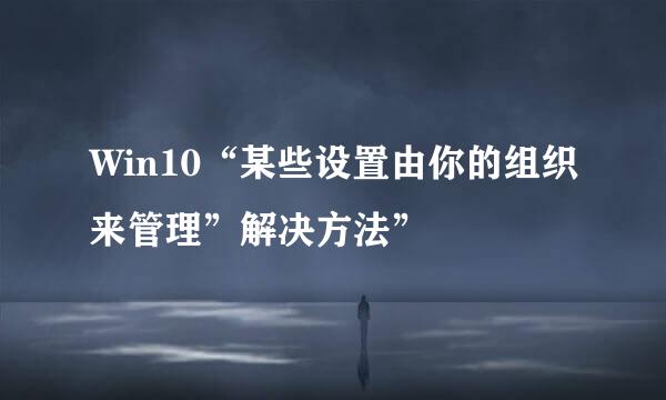 Win10“某些设置由你的组织来管理”解决方法”