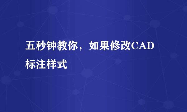 五秒钟教你，如果修改CAD标注样式
