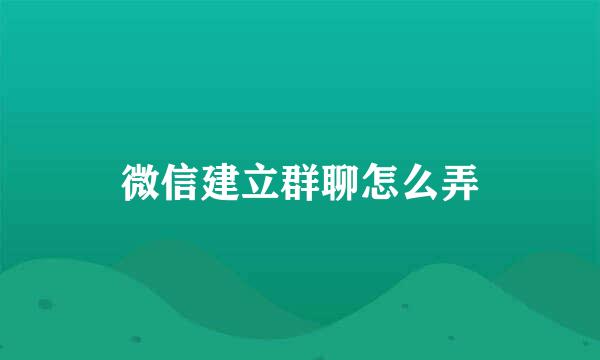 微信建立群聊怎么弄