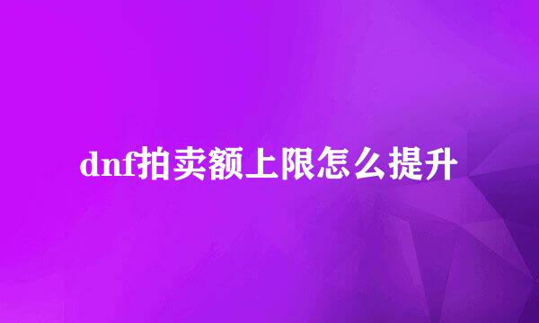 dnf拍卖额上限怎么提升