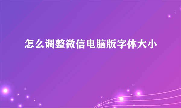 怎么调整微信电脑版字体大小