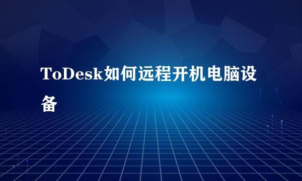 ToDesk如何远程开机电脑设备