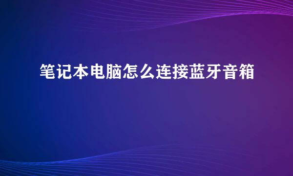 笔记本电脑怎么连接蓝牙音箱