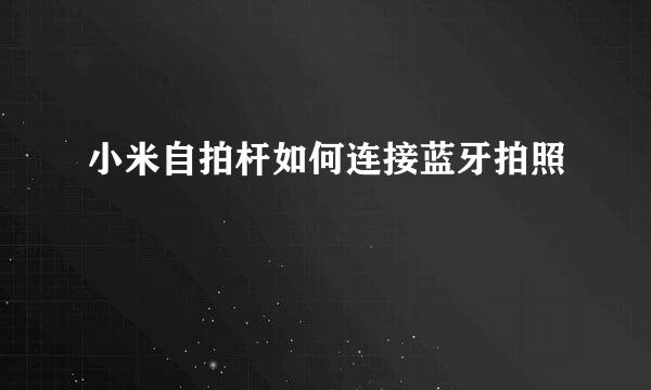 小米自拍杆如何连接蓝牙拍照