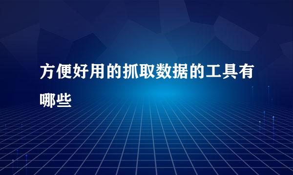 方便好用的抓取数据的工具有哪些